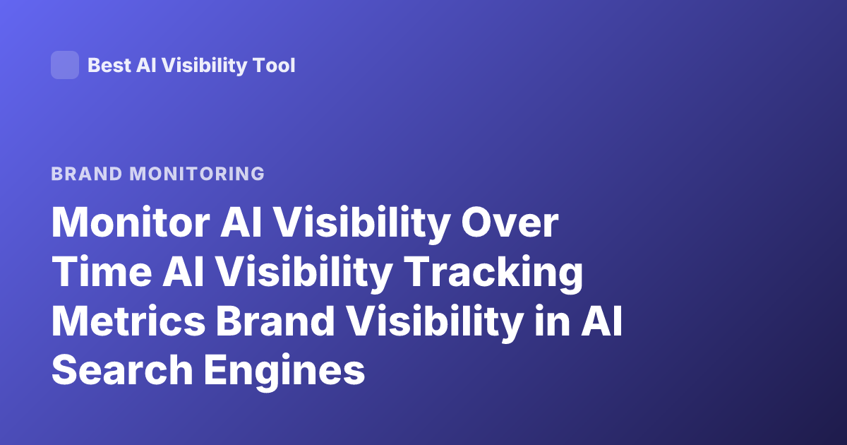 Monitor AI Visibility Over Time AI Visibility Tracking Metrics Brand Visibility in AI Search Engines