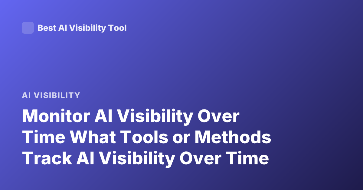 Monitor AI Visibility Over Time What Tools or Methods Track AI Visibility Over Time