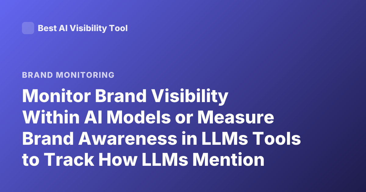 Monitor Brand Visibility Within AI Models or Measure Brand Awareness in LLMs Tools to Track How LLMs Mention Brands