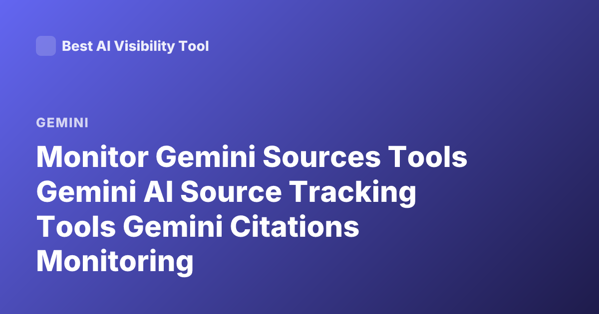 Monitor Gemini Sources Tools Gemini AI Source Tracking Tools Gemini Citations Monitoring