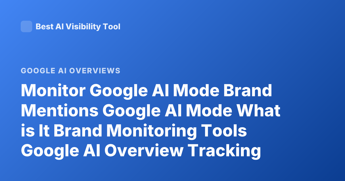 Monitor Google AI Mode Brand Mentions Google AI Mode What is It Brand Monitoring Tools Google AI Overview Tracking Mentions