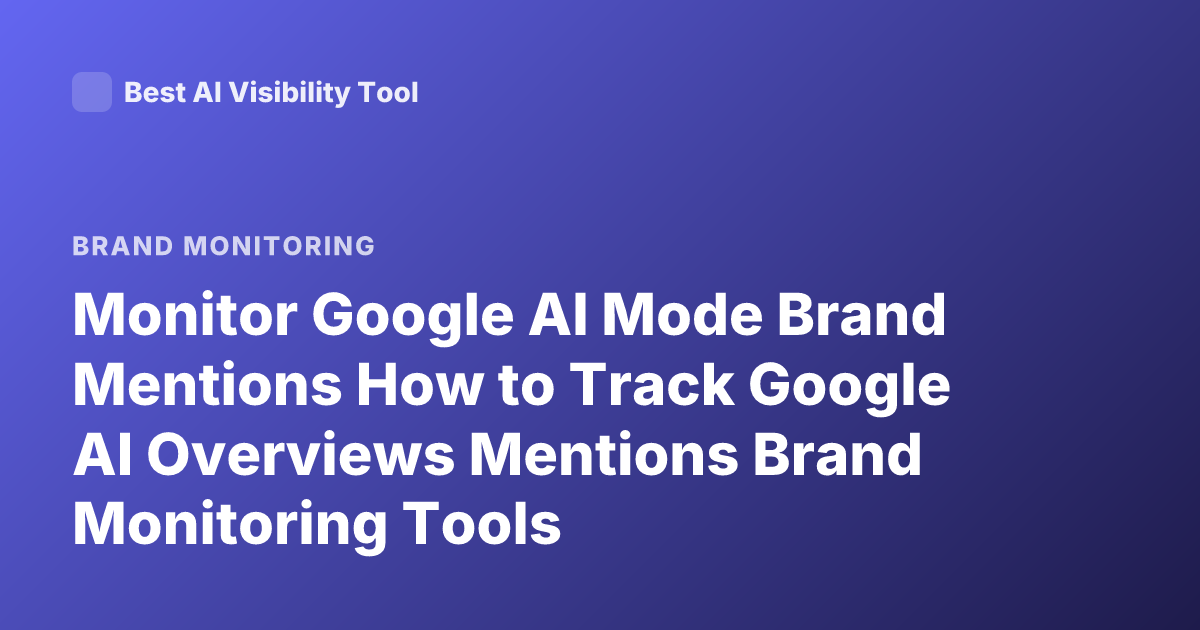 Monitor Google AI Mode Brand Mentions How to Track Google AI Overviews Mentions Brand Monitoring Tools