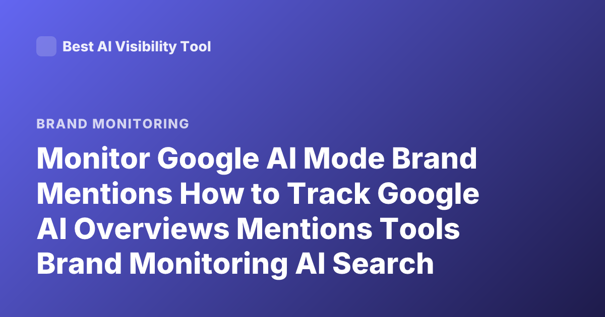 Monitor Google AI Mode Brand Mentions How to Track Google AI Overviews Mentions Tools Brand Monitoring AI Search Visibility