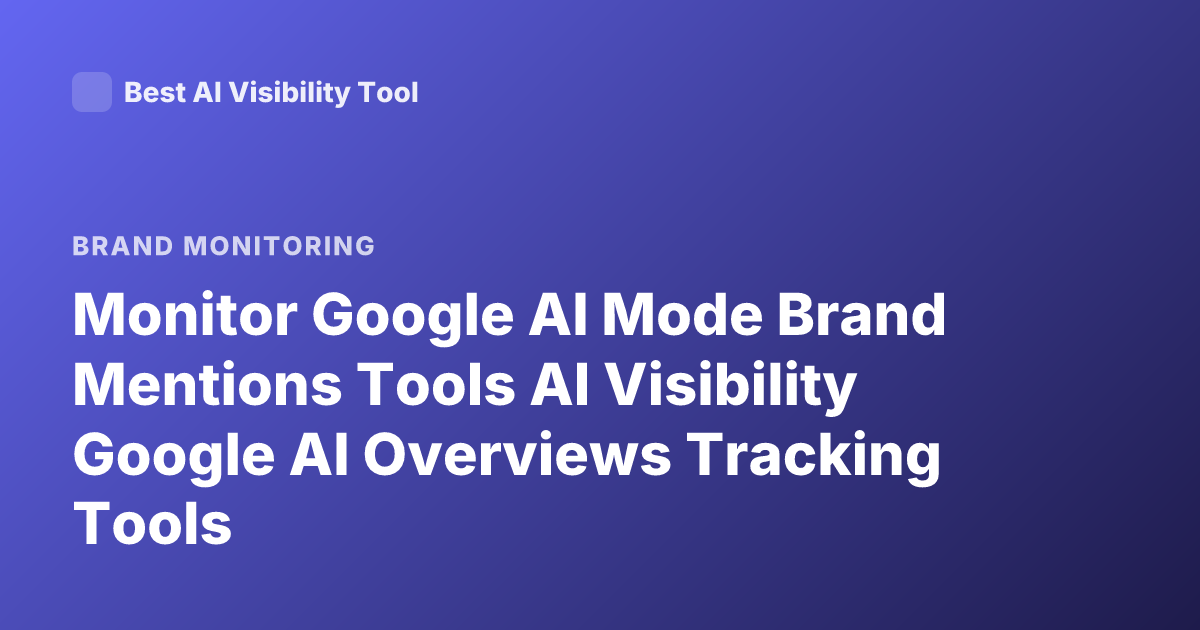 Monitor Google AI Mode Brand Mentions Tools AI Visibility Google AI Overviews Tracking Tools