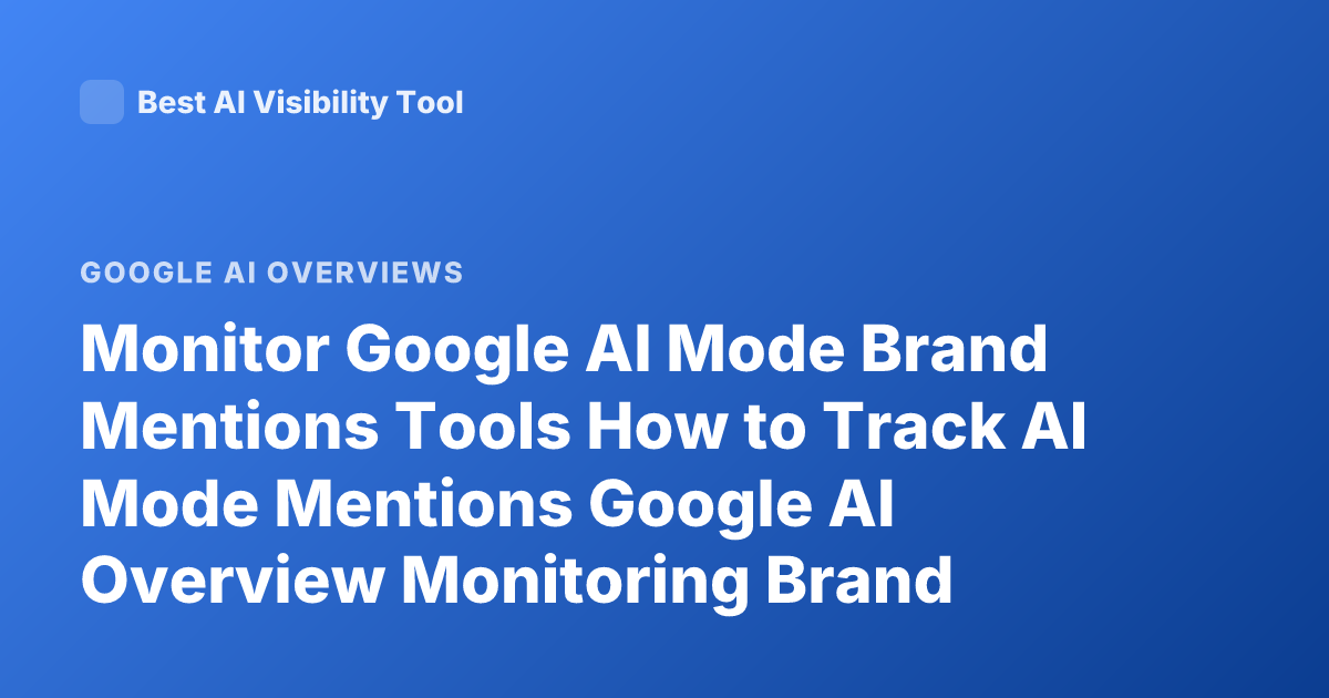 Monitor Google AI Mode Brand Mentions Tools How to Track AI Mode Mentions Google AI Overview Monitoring Brand Mentions