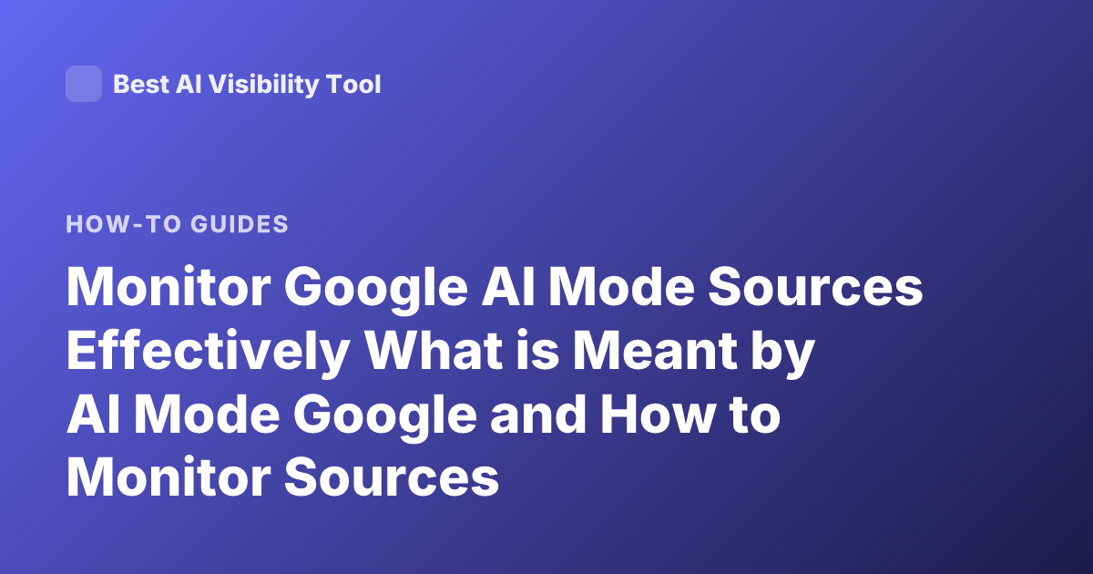 Monitor Google AI Mode Sources Effectively What is Meant by AI Mode Google and How to Monitor Sources