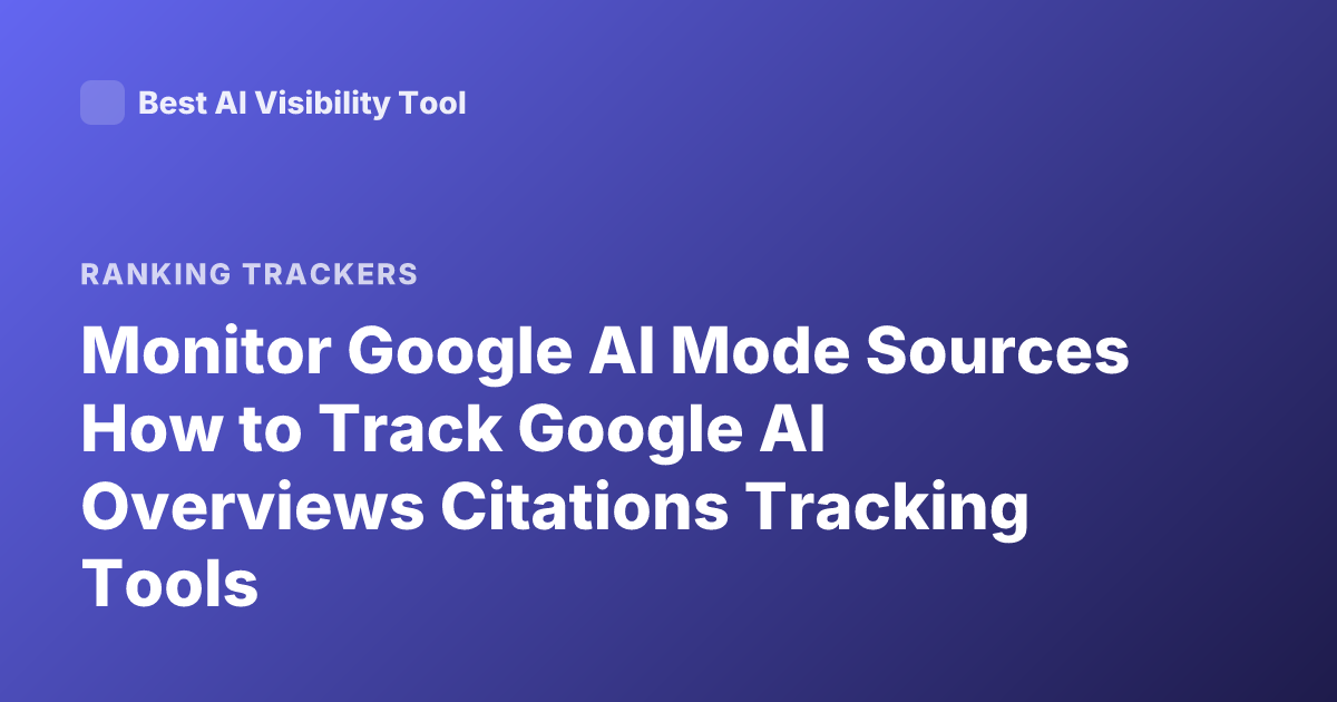 Monitor Google AI Mode Sources How to Track Google AI Overviews Citations Tracking Tools