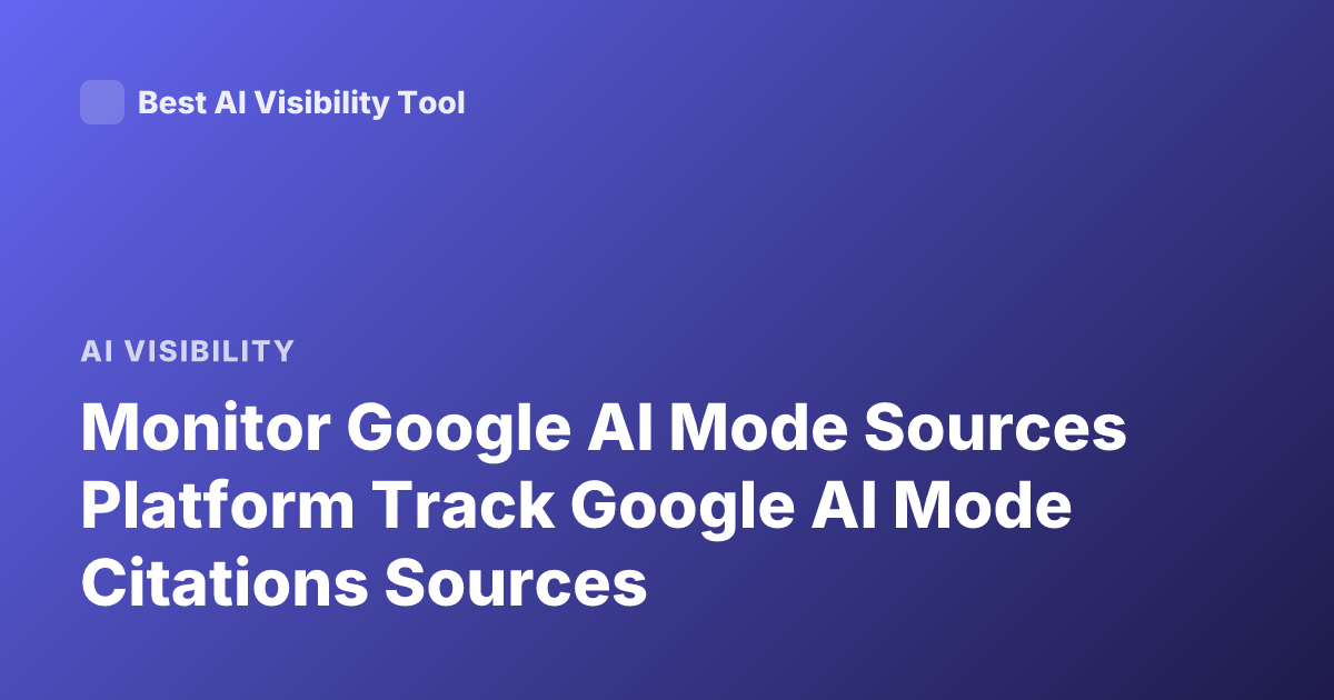 Monitor Google AI Mode Sources Platform Track Google AI Mode Citations Sources