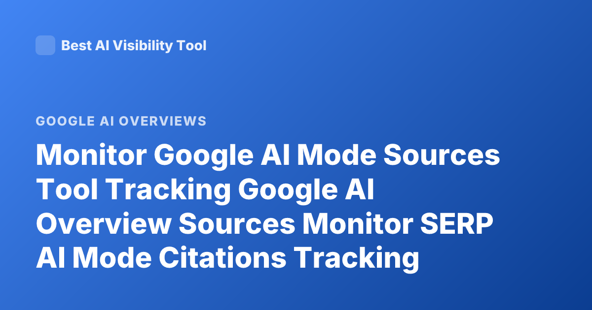 Monitor Google AI Mode Sources Tool Tracking Google AI Overview Sources Monitor SERP AI Mode Citations Tracking Tools