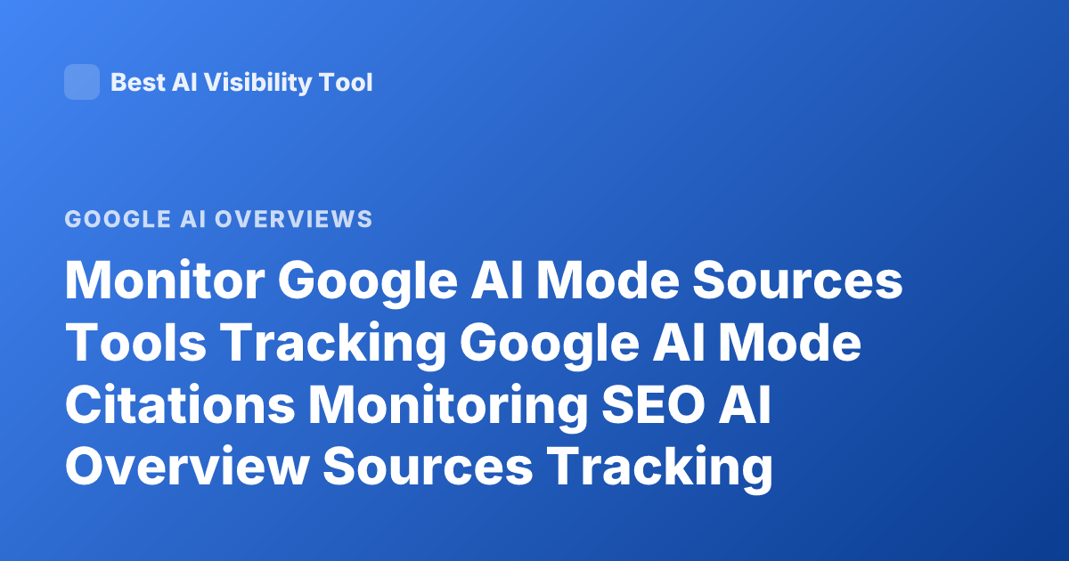 Monitor Google AI Mode Sources Tools Tracking Google AI Mode Citations Monitoring SEO AI Overview Sources Tracking Tools