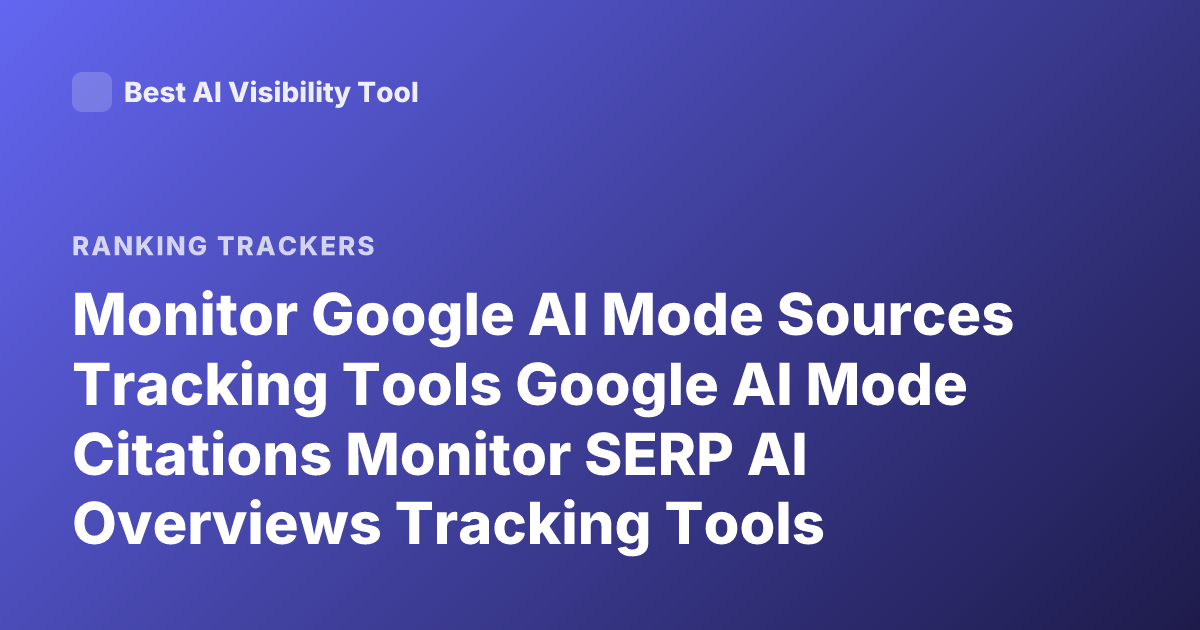Monitor Google AI Mode Sources Tracking Tools Google AI Mode Citations Monitor SERP AI Overviews Tracking Tools