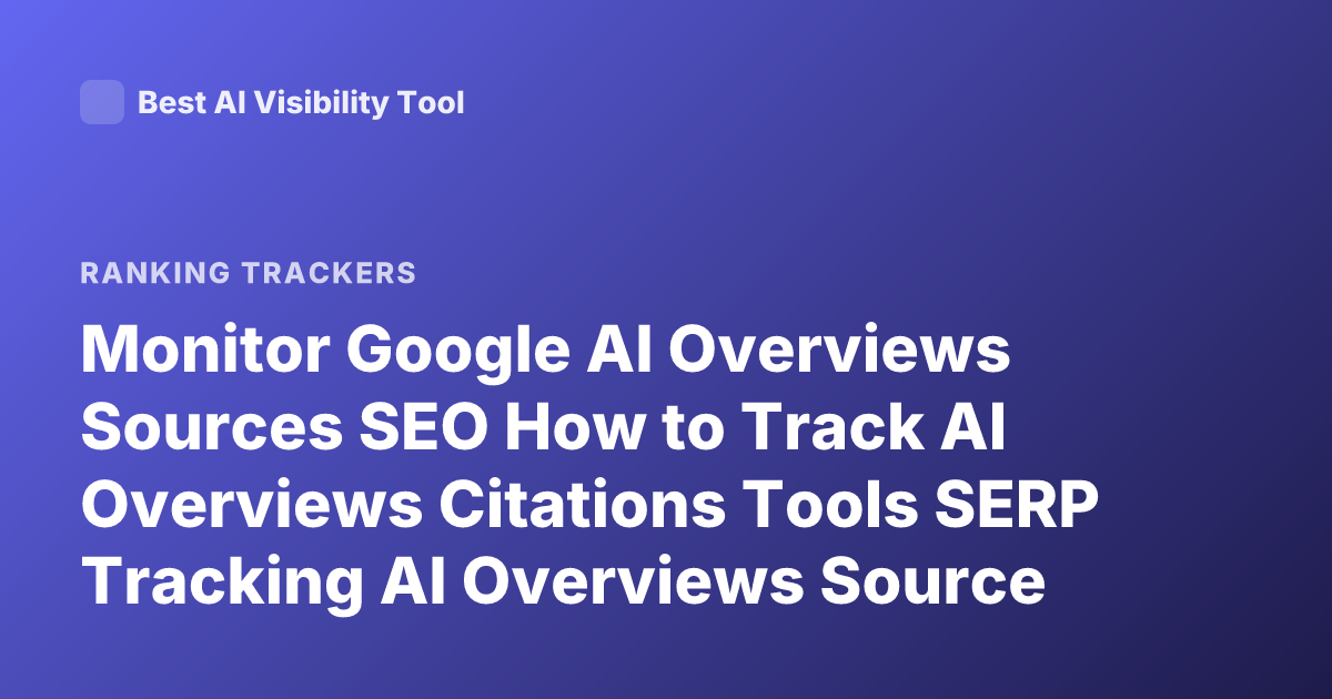 Monitor Google AI Overviews Sources SEO How to Track AI Overviews Citations Tools SERP Tracking AI Overviews Source Monitoring