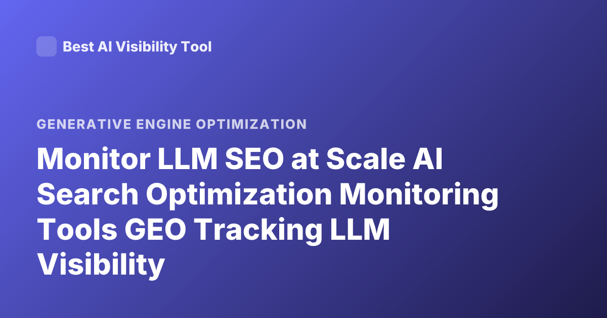 Monitor LLM SEO at Scale AI Search Optimization Monitoring Tools GEO Tracking LLM Visibility