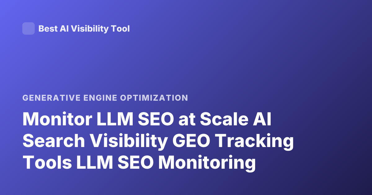 Monitor LLM SEO at Scale AI Search Visibility GEO Tracking Tools LLM SEO Monitoring