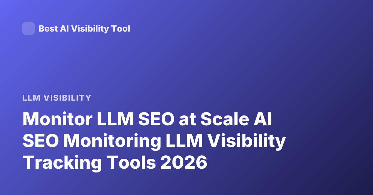 Monitor LLM SEO at Scale AI SEO Monitoring LLM Visibility Tracking Tools 2026