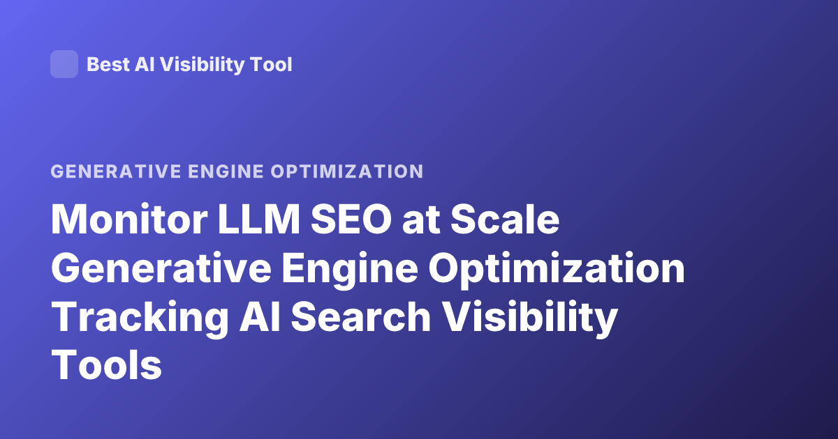 Monitor LLM SEO at Scale Generative Engine Optimization Tracking AI Search Visibility Tools
