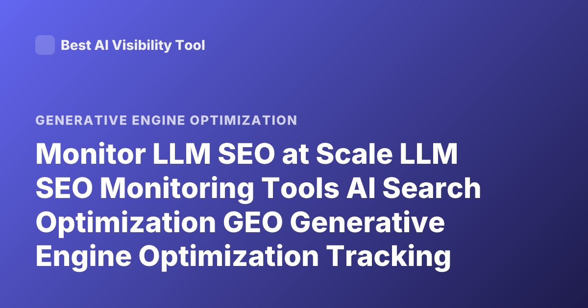 Monitor LLM SEO at Scale LLM SEO Monitoring Tools AI Search Optimization GEO Generative Engine Optimization Tracking
