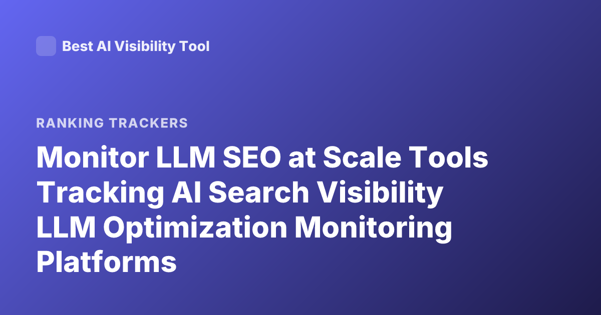Monitor LLM SEO at Scale Tools Tracking AI Search Visibility LLM Optimization Monitoring Platforms