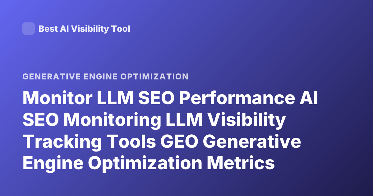 Monitor LLM SEO Performance AI SEO Monitoring LLM Visibility Tracking Tools GEO Generative Engine Optimization Metrics