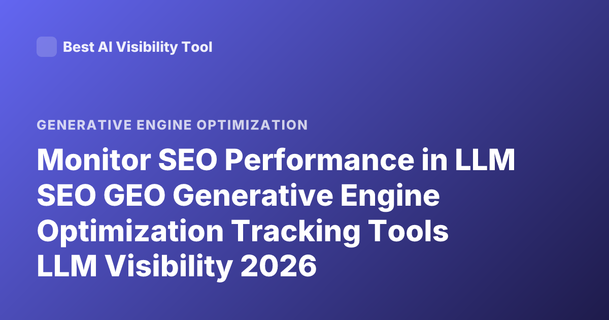 Monitor SEO Performance in LLM SEO GEO Generative Engine Optimization Tracking Tools LLM Visibility 2026