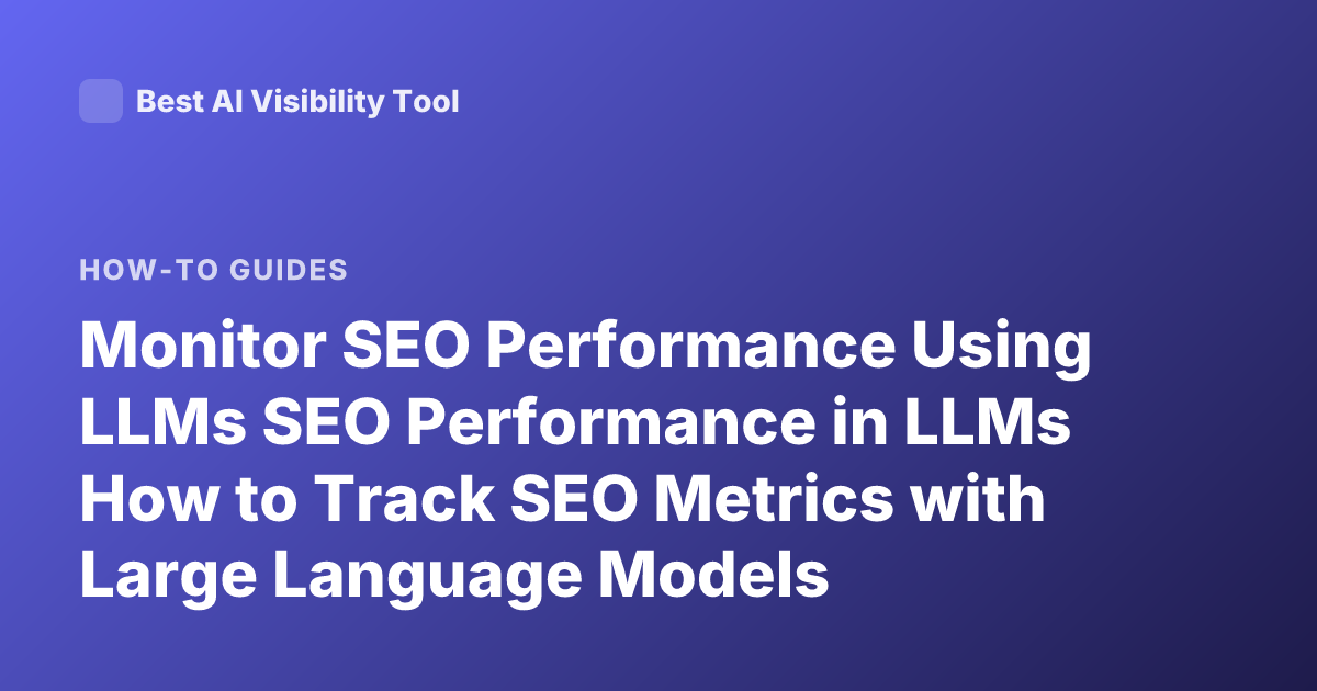 Monitor SEO Performance Using LLMs SEO Performance in LLMs How to Track SEO Metrics with Large Language Models