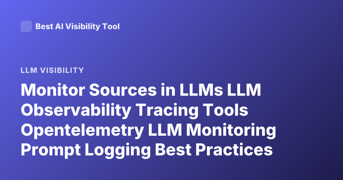 Monitor Sources in LLMs LLM Observability Tracing Tools Opentelemetry LLM Monitoring Prompt Logging Best Practices