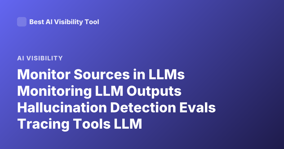 Monitor Sources in LLMs Monitoring LLM Outputs Hallucination Detection Evals Tracing Tools LLM Observability