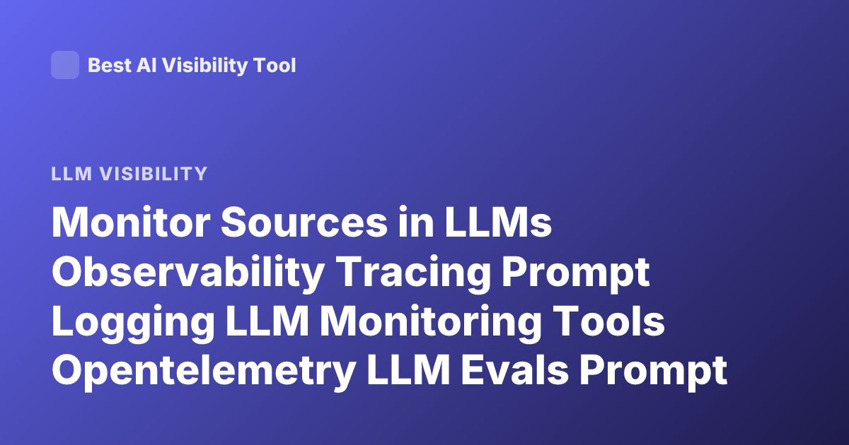 Monitor Sources in LLMs Observability Tracing Prompt Logging LLM Monitoring Tools Opentelemetry LLM Evals Prompt Injection Detection