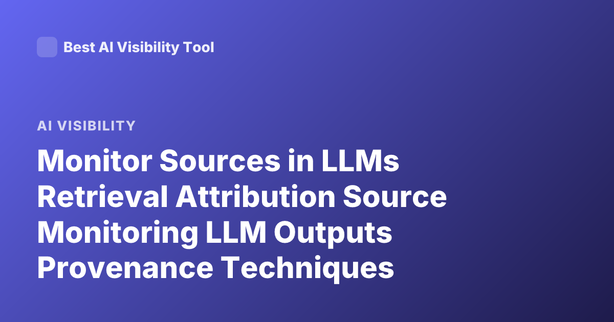 Monitor Sources in LLMs Retrieval Attribution Source Monitoring LLM Outputs Provenance Techniques