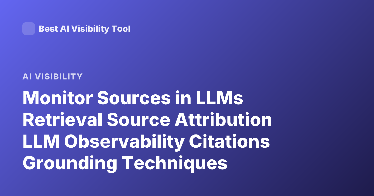 Monitor Sources in LLMs Retrieval Source Attribution LLM Observability Citations Grounding Techniques