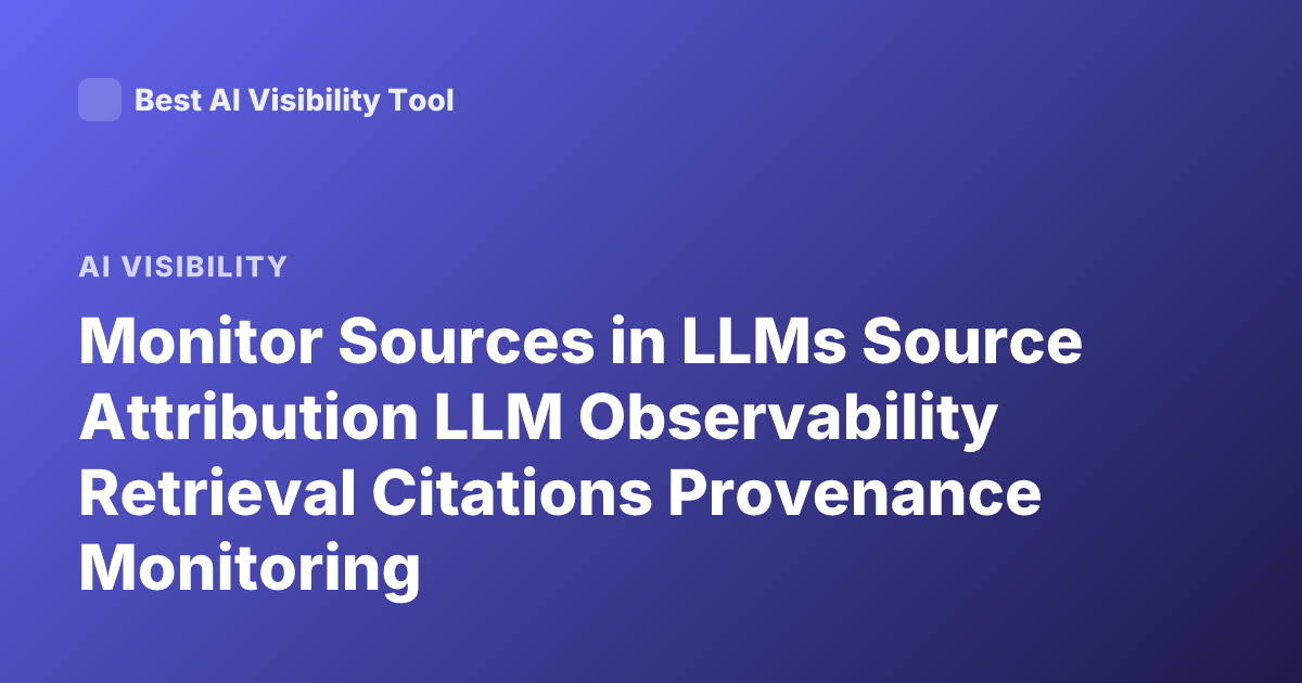 Monitor Sources in LLMs Source Attribution LLM Observability Retrieval Citations Provenance Monitoring