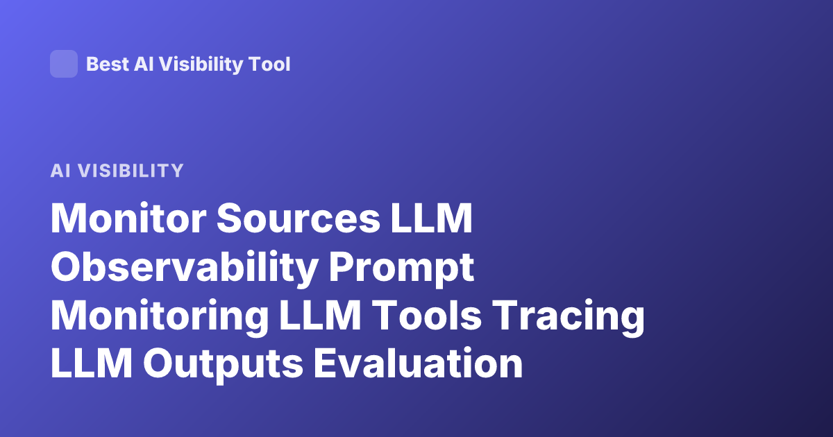 Monitor Sources LLM Observability Prompt Monitoring LLM Tools Tracing LLM Outputs Evaluation Pipelines Hallucination Detection