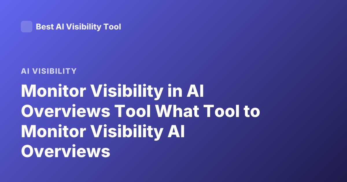 Monitor Visibility in AI Overviews Tool What Tool to Monitor Visibility AI Overviews
