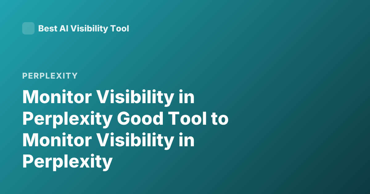 Monitor Visibility in Perplexity Good Tool to Monitor Visibility in Perplexity