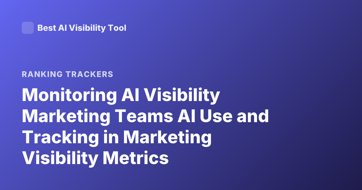 Monitoring AI Visibility Marketing Teams AI Use and Tracking in Marketing Visibility Metrics