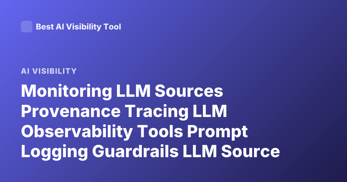 Monitoring LLM Sources Provenance Tracing LLM Observability Tools Prompt Logging Guardrails LLM Source Attribution