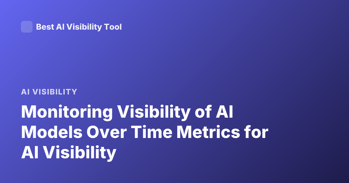 Monitoring Visibility of AI Models Over Time Metrics for AI Visibility
