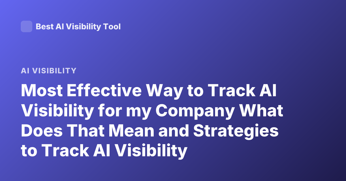 Most Effective Way to Track AI Visibility for my Company What Does That Mean and Strategies to Track AI Visibility