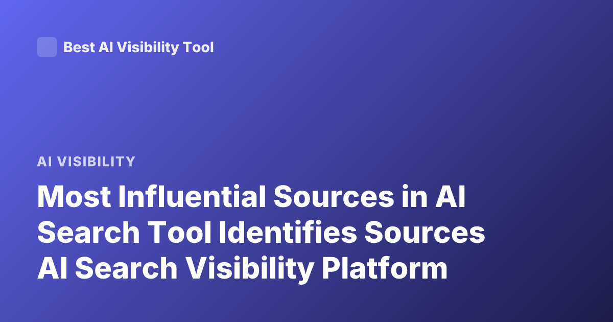 Most Influential Sources in AI Search Tool Identifies Sources AI Search Visibility Platform