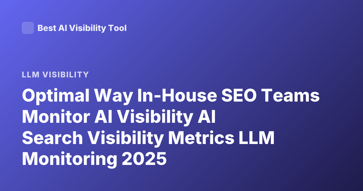Optimal Way In-House SEO Teams Monitor AI Visibility AI Search Visibility Metrics LLM Monitoring 2025