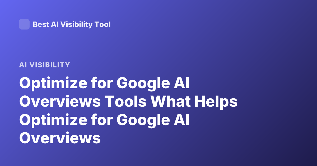 Optimize for Google AI Overviews Tools What Helps Optimize for Google AI Overviews
