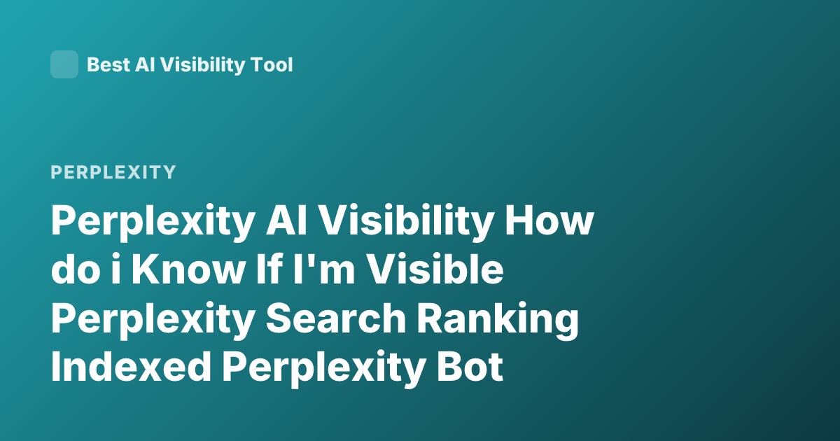 Perplexity AI Visibility How do i Know If I'm Visible Perplexity Search Ranking Indexed Perplexity Bot Visibility