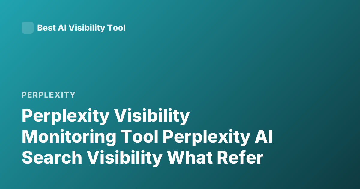 Perplexity Visibility Monitoring Tool Perplexity AI Search Visibility What Refer