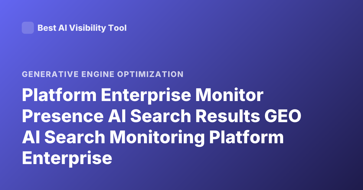 Platform Enterprise Monitor Presence AI Search Results GEO AI Search Monitoring Platform Enterprise