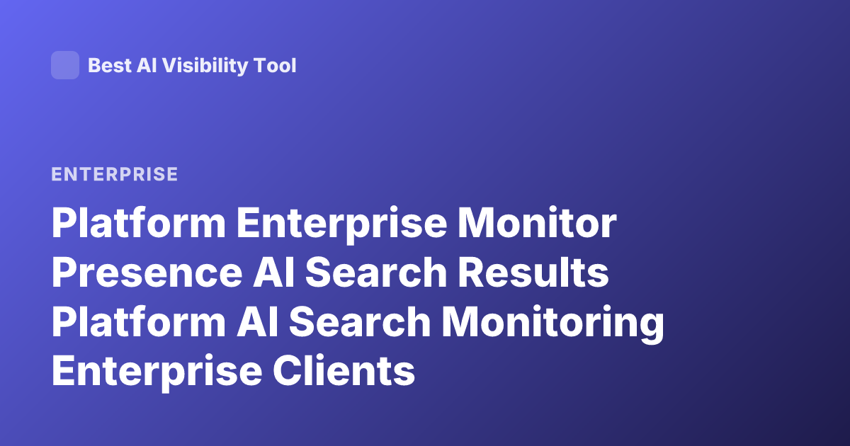 Platform Enterprise Monitor Presence AI Search Results Platform AI Search Monitoring Enterprise Clients