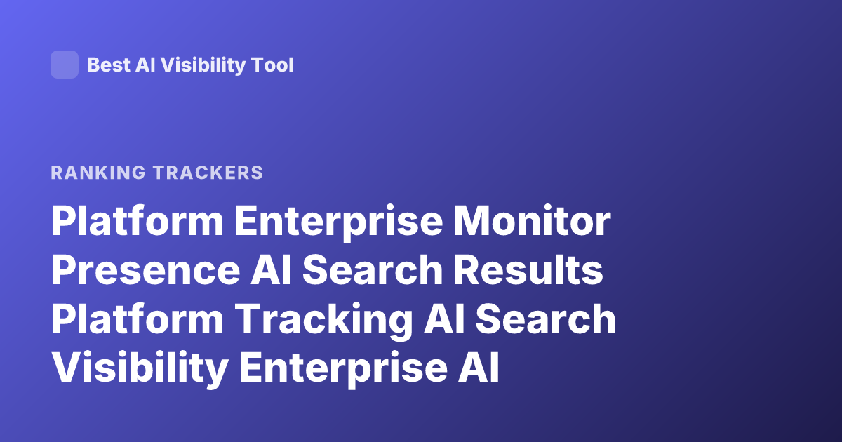 Platform Enterprise Monitor Presence AI Search Results Platform Tracking AI Search Visibility Enterprise AI Search Monitoring