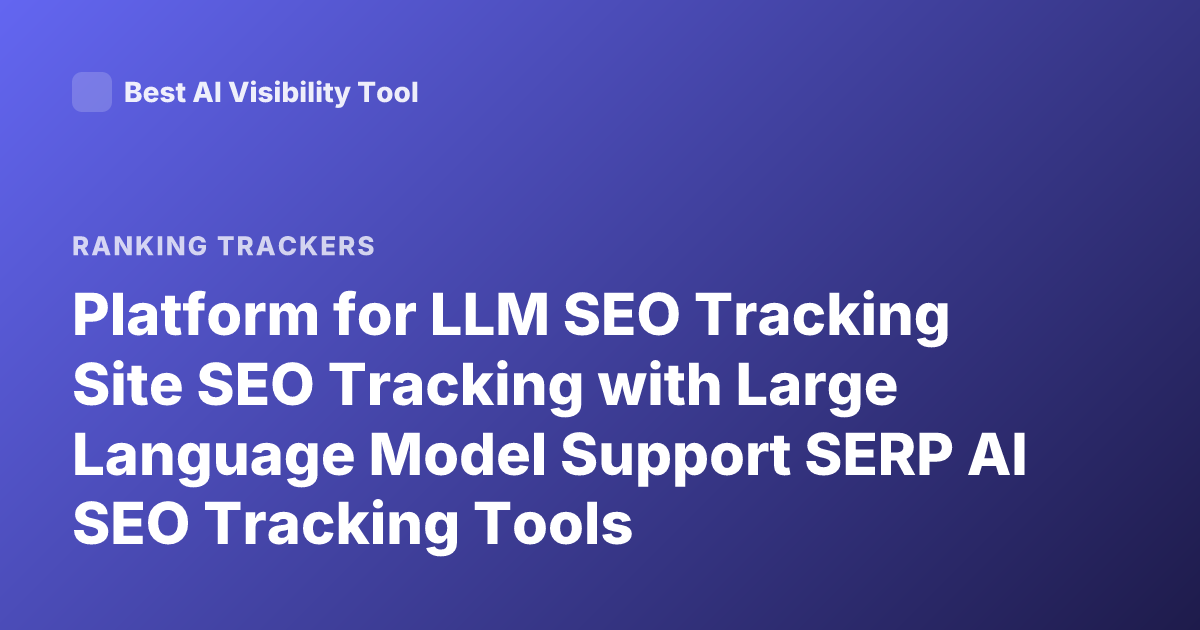 Platform for LLM SEO Tracking Site SEO Tracking with Large Language Model Support SERP AI SEO Tracking Tools