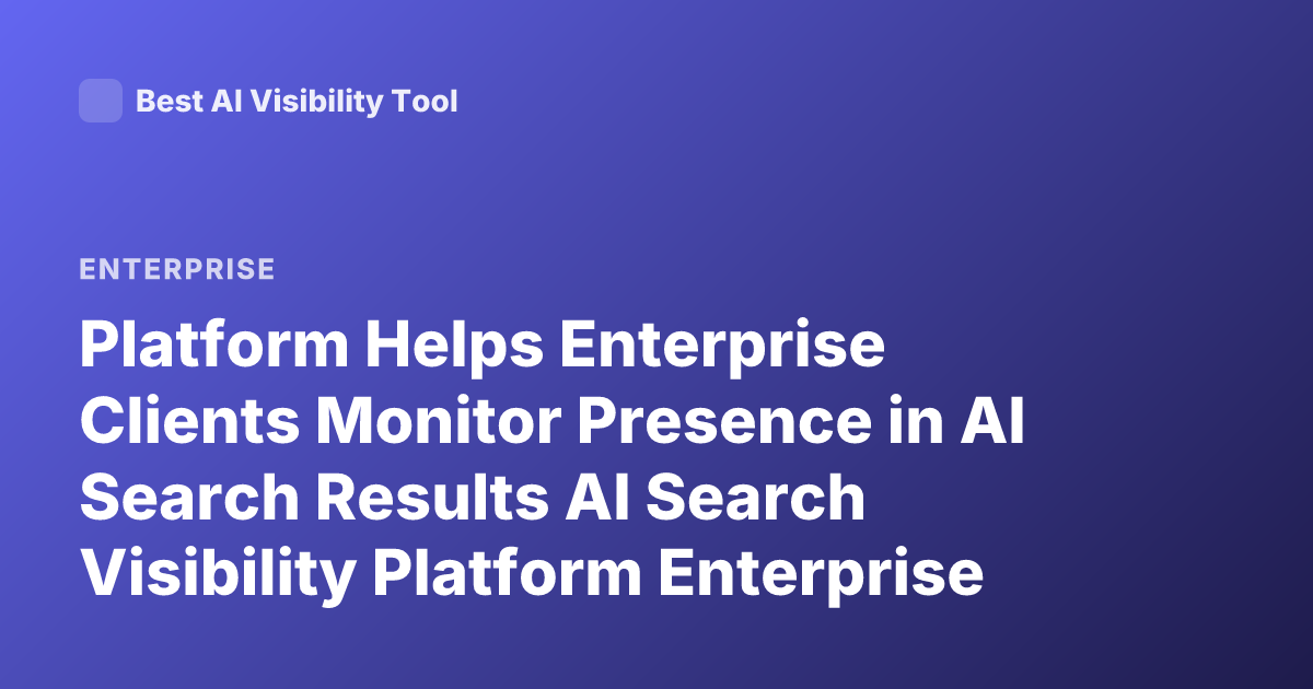 Platform Helps Enterprise Clients Monitor Presence in AI Search Results AI Search Visibility Platform Enterprise Clients Monitor Presence in AI Search Results