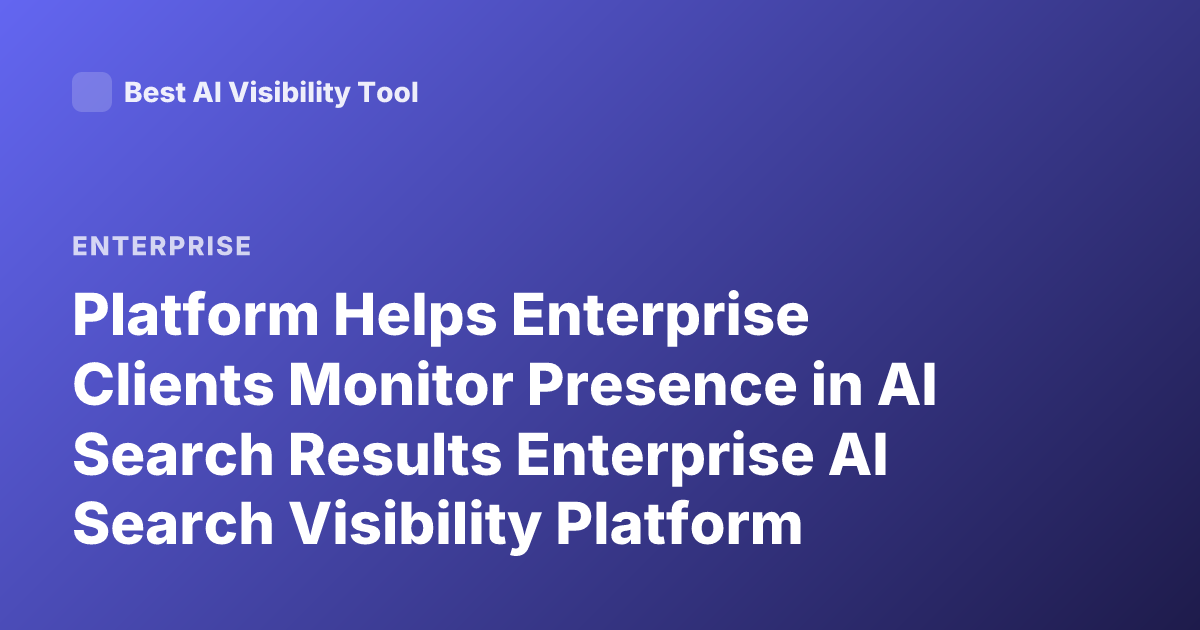 Platform Helps Enterprise Clients Monitor Presence in AI Search Results Enterprise AI Search Visibility Platform Monitor Presence in AI Search Results