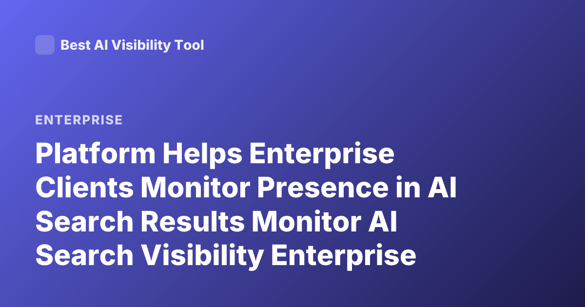 Platform Helps Enterprise Clients Monitor Presence in AI Search Results Monitor AI Search Visibility Enterprise Clients Platform